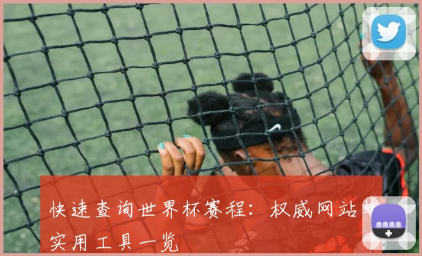 快速查询世界杯赛程：权威网站与实用工具一览