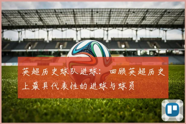 英超历史球队进球：回顾英超历史上最具代表性的进球与球员