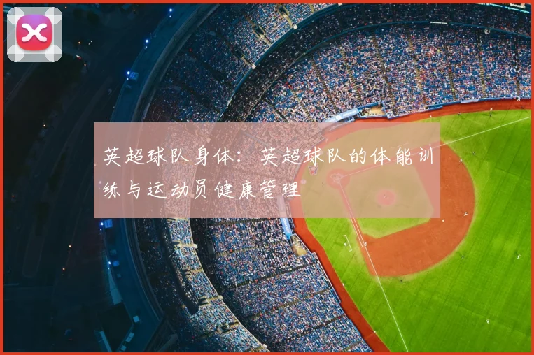 英超球队身体：英超球队的体能训练与运动员健康管理