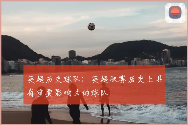 英超历史球队：英超联赛历史上具有重要影响力的球队