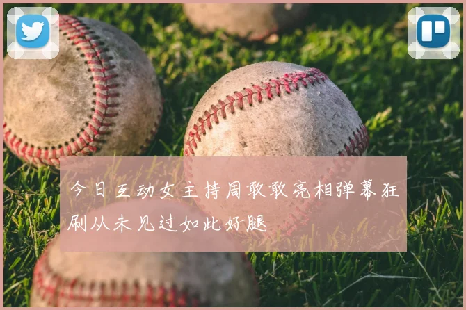 今日互动女主持周敢敢亮相弹幕狂刷从未见过如此好腿