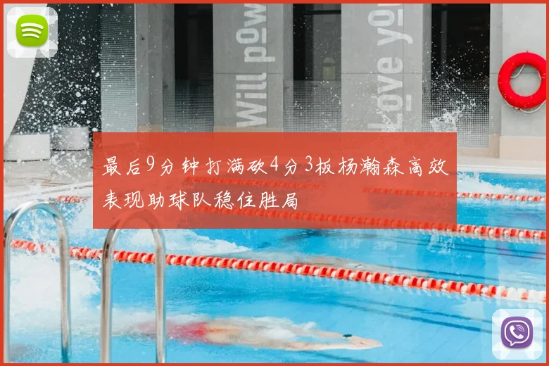 最后9分钟打满砍4分3板杨瀚森高效表现助球队稳住胜局