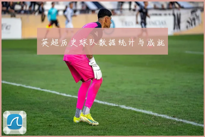 英超历史球队数据统计与成就