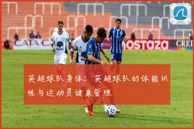 英超球队身体：英超球队的体能训练与运动员健康管理