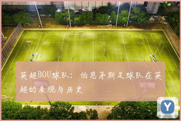 英超BOU球队：伯恩茅斯足球队在英超的表现与历史